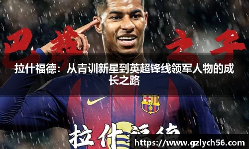 拉什福德：从青训新星到英超锋线领军人物的成长之路